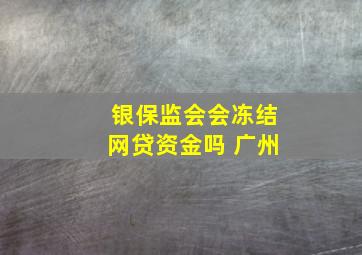 银保监会会冻结网贷资金吗 广州